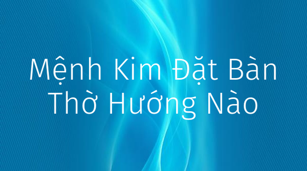 Mệnh Kim đặt bàn thờ hướng nào hợp phong thủy?